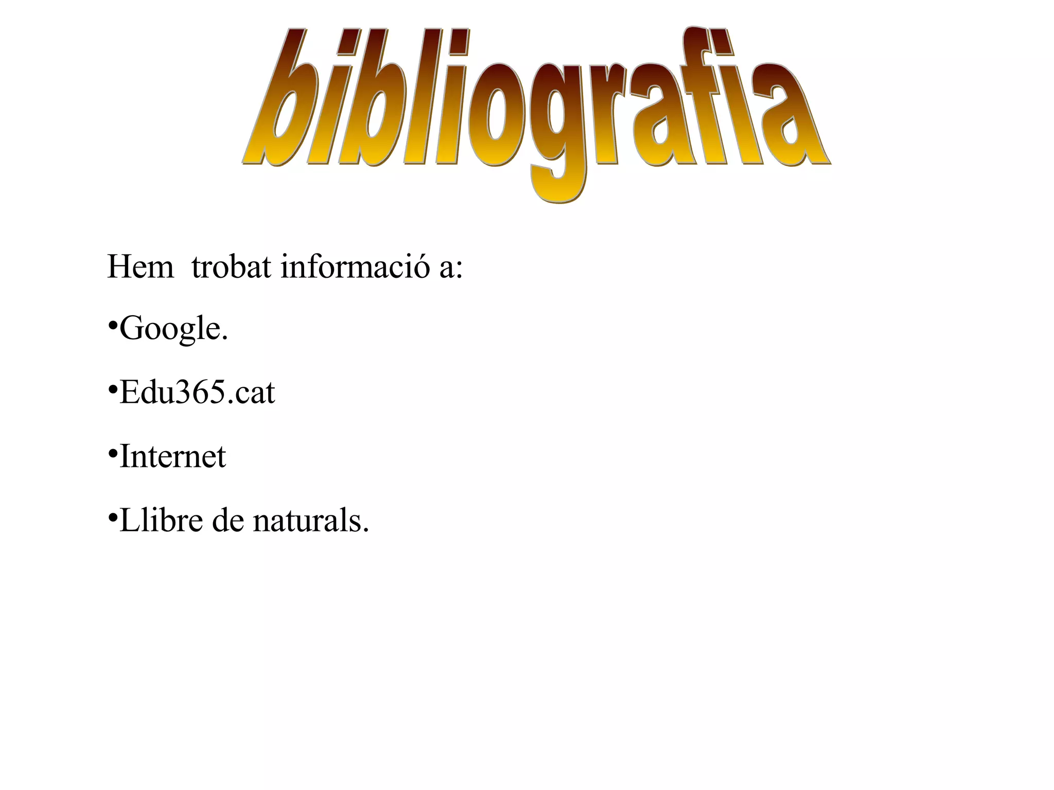 bibliografia Hem  trobat informació a:  Google. Edu365.cat Internet  Llibre de naturals. 