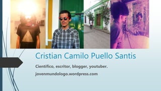 Cristian Camilo Puello Santis
Científico, escritor, blogger, youtuber.
jovenmundologo.wordpress.com
 