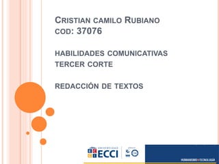 CRISTIAN CAMILO RUBIANO
COD: 37076
HABILIDADES COMUNICATIVAS
TERCER CORTE
REDACCIÓN DE TEXTOS
 