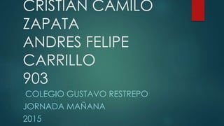 CRISTIAN CAMILO
ZAPATA
ANDRES FELIPE
CARRILLO
903
COLEGIO GUSTAVO RESTREPO
JORNADA MAÑANA
2015
 