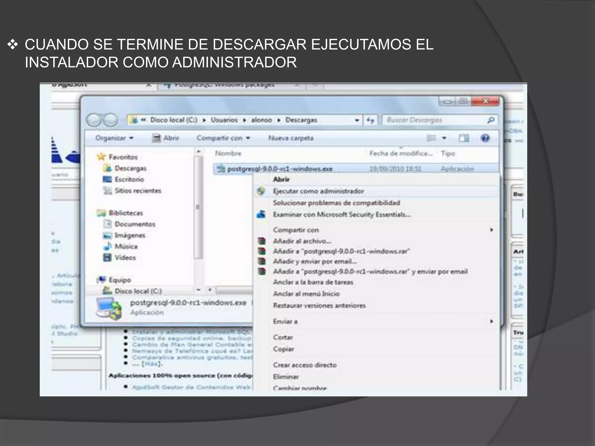 CUANDO SE TERMINE DE DESCARGAR EJECUTAMOS EL INSTALADOR COMO ADMINISTRADOREL CONTROL DE CUENTAS NOS PREGUNTARA SI DESEAMOS PERMITIR QUE EL PROGRAMA REALIZA CAMBIOS EN EL EQUIPO. ACEPTAMOS PARA INSTALAR.APARECE EL ASISTENTE PARA LA INSTALACION, INICIAMOS PULSANDO EN SIGUIENTE.SELECCIONO LA  CARPETA DE INSTALACION DONDE SE GUARDARAN LOS ARCHIVOS DEL MISMO.TAMBIEN SE SELECCIONA LA CARPETA DE LOS DATOS POR DEFECTO DE POSGRESQL.NOS PIDE DETERMINAR UNA CONTRACEÑA PARA USUARIO DE POSGRESQLESCRIBO EL PUERTO DE ESCUCHA  PARA LA CONEXIÓN AL SERVIDOR POSGRESQL, QUE POR DEFECTO ES 5432ESTABLECEMOS LA CONFIGURACION REGIONALPULSAR EN SIGUIENTE PARA LA INSTALACION DEFINITIVA DE POSGRESQL.SE INICIA EL ASISTENTE PARA INSTALAR EL  MOTOR DE BASE DE DATOS POSGRESQL, CREARA LOS ARCHIVOS Y CARPETAS NECESARIOS PARA INICIAR DE FORMA AUTOMATICA EL MOTOR DE BASE DE DATOS.AL FINALIZAR MARCO LA OPCION STACK BUILDER QUE ME PERMITE INSTALAR COMPONENTES Y HERRAMIENTAS PARA POSGRESQLSE INICIARA LA OPCION QUE MARCAMOS ANTES. ENTONCES SELECCIONO PostgreSQL 9.0 on port 5432 Y PULSAMOS SIGUIENTE.LUEGO SE SELECIONA LOS COMPONENTES Y HERRAMIENTAS A INSTALAR. PULSAR SIGUIENTE.(PERO EN ESTE CASO CANCELO POR QUE NO INSTALARE MAS COMPONENTES)ENTONCES SE HABRA CREADO EL SERVIDOR POSGRESQL QUE ESTA EN TIPO DE INICIO AUTOMATICO.