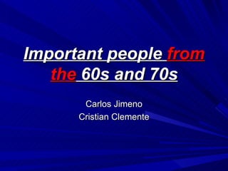 Important people  from   the  60s and 70s Carlos Jimeno Cristian Clemente 