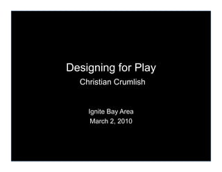 Designing for Play
  Christian Crumlish


    Ignite Bay Area
     March 2, 2010
 