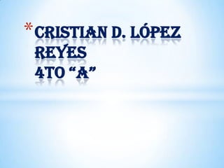 * Cristian D. López
 Reyes
 4to “A”
 
