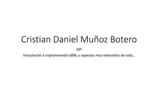 Cristian Daniel Muñoz Botero
10ª
Vinculación a criptomoneda UBW, y aspectos mas relevantes de esta…
 
