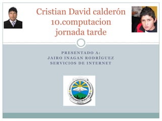 Presentado a: Jairo inagan rodríguez Servicios de internet Cristian David calderón10.computacionjornada tarde 