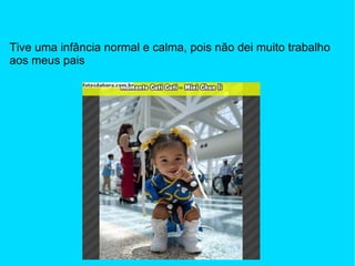 Tive uma infância normal e calma, pois não dei muito trabalho aos meus pais 