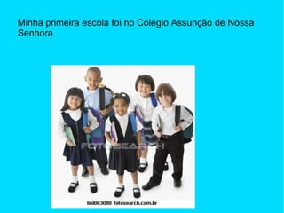 Minha primeira escola foi no Colégio Assunção de Nossa Senhora 
