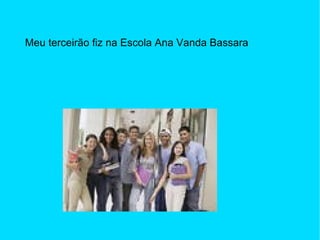 Meu terceirão fiz na Escola Ana Vanda Bassara 