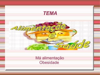 TEMA




Má alimentação
 Obesidade
 