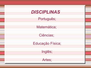 DISCIPLINAS
  Português;

  Matemática;

   Ciências;

Educação Física;

    Inglês;

     Artes;
 