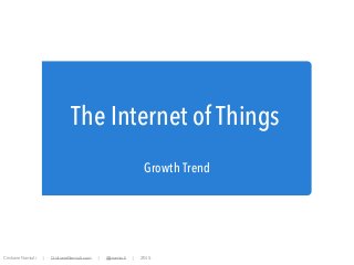The Internet of Things
Growth Trend
Cristiane Namiuti | CristianeNamiuti.com | @cnamiuti | 2015
 