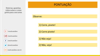 Observe:
1) Corre, pivete!
2) Corre pivete!
1) Não veja!
2) Não, veja!
PONTUAÇÃO
 