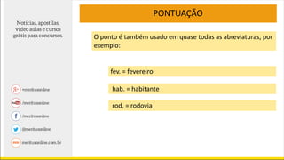 O ponto é também usado em quase todas as abreviaturas, por
exemplo:
fev. = fevereiro
PONTUAÇÃO
hab. = habitante
rod. = rodovia
 