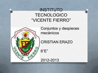 INSTITUTO
TECNOLOGICO
“VICENTE FIERRO”
Conjuntos y despieces
mecánicos
CRISTIAN ERAZO
6”E”
2012-2013
 