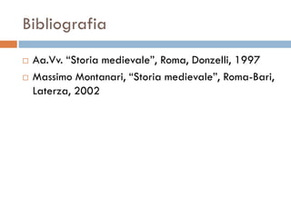 Bibliografia
   Aa.Vv. “Storia medievale”, Roma, Donzelli, 1997
   Massimo Montanari, “Storia medievale”, Roma-Bari,
    Laterza, 2002
 