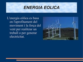 ENERGIA EOLICA L'energia eòlica es basa en l'aprofitament del moviment i la força del vent per realitzar un treball o per generar electricitat. 