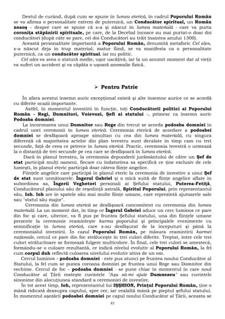 Destul de curând, după cum se spune în lumea eterică, în cadrul Poporului Român 
se va afirma o personalitate extrem de puternică, un Conducător spiritual, un Român 
neaoş - despre care se spune că s-a şi născut în lumea materială - care va purta 
coroniţa stăpânirii spirituale, pe care, de la Decebal încoace au mai purtat-o doar doi 
conducători (după câte se pare, cei doi Conducători au trăit înaintea anului 1300). 
Această personalitate importantă a Poporului Român, denumită metaforic Cel ales, 
s-a născut deja în trup material; matur fiind, se va manifesta ca o personalitate 
puternică, ca un conducător spiritual, iar nu politic. 
Cel ales va avea o statură medie, uşor uscăţivă, iar la un anumit moment dat al vieţii 
va suferi un accident şi va căpăta o uşoară anomalie fizică. 
 Pentru Patrie 
În afara acestui însemn auric excepţional există şi alte însemne aurice ce se acordă 
cu diferite ocazii importante. 
Astfel, în momentul investirii în funcţie, toţi Conducătorii politici ai Poporului 
Român - Regi, Domnitori, Voievozi, Şefi ai statului -, primesc ca însemn auric 
Podoaba domniei. 
La încoronarea unui Domnitor sau Rege din trecut se acorda podoaba domniei în 
cadrul unei ceremonii în lumea eterică. Ceremonia eterică de acordare a podoabei 
domniei se desfăşoară aproape simultan cu cea din lumea materială, cu singura 
diferenţă că majoritatea actelor din plan terestru sunt decalate în timp cam cu trei 
secunde, faţă de ceea ce petrece în lumea eterică. Practic, ceremonia terestră o urmează 
la o distanţă de trei secunde pe cea care se desfăşoară în lumea eterică. 
Dacă în planul terestru, la ceremonia depunderii jurământului de către un Şef de 
stat participă mulţi oameni, fiecare cu îndatorirea sa specifică ce ţine exclusiv de cele 
lumeşti, în planul eteric participă doar câteva fiinţe angelice. 
Fiinţele angelice care participă în planul eteric la ceremonia de investire a unui Şef 
de stat sunt următoarele: Îngerul Gabriel şi o mică suită de fiinţe angelice aflate în 
subordinea sa, Îngerii Veghetori personali ai Şefului statului, Puterea-Fetiţă, 
Conducătorul planului său de reşedinţă astrală, Spiritul Poporului, prin reprezentantul 
său, Ioh. Ioh are în spatele său mai multe fiinţe umane, care reprezintă ajutoarele sale 
sau "statul său major". 
Ceremonia din lumea eterică se desfăşoară concomitent cu ceremonia din lumea 
materială. La un moment dat, în timp ce Îngerul Gabriel aduce un cerc luminos ce pare 
din foc şi care, ulterior, va fi pus pe fruntea Şefului statului, una din fiinţele umane 
prezente la ceremonie reaminteşte karma poporului şi principalele evenimente cu 
semnificaţie în lumea eterică, care s-au desfăşurat de la începuturi şi până la 
ceremonialul investirii. În cazul Poporului Român, pe măsura reamintirii karmei 
naţionale, cercul ce pare din foc străluceşte în trei culori diferite. Treptat, între cele trei 
culori strălucitoare se formează fulgere multicolore. În final, cele trei culori se amestecă, 
formându-se o culoare rezultantă, ce indică nivelul evolutiv al Poporului Român, la fel 
cum corpul duh reflectă culoarea nivelului evolutiv atins de un om. 
Cercul luminos - podoaba domniei - este pus atunci pe fruntea noului Conducător al 
Statului, la fel cum se punea coroana domniei pe fruntea unui Rege sau Domnitor din 
vechime. Cercul de foc - podoaba domniei - se pune chiar în momentul în care noul 
Conducător al Ţării rosteşte cuvintele "Aşa să-mi ajute Dumnezeu" sau cuvintele 
sinonime din alocuţiunea standard a ceremoniei de investire. 
În tot acest timp, Ioh, reprezentantul lui IŞŞHION, Prinţul Poporului Român, ţine o 
mână ridicată deasupra capului, spre cer, iar cealaltă mână pe pieptul şefului statului. 
În momentul aşezării podoabei domniei pe capul noului Conducător al Ţării, aceasta se 
83 
 