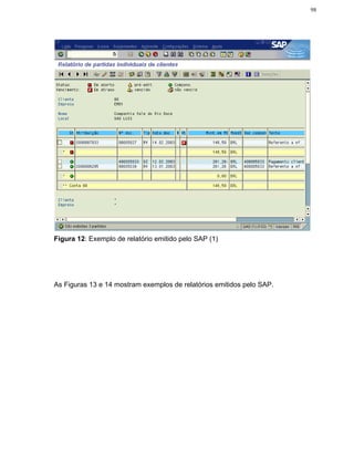 98




Figura 12: Exemplo de relatório emitido pelo SAP (1)




As Figuras 13 e 14 mostram exemplos de relatórios emitidos pelo SAP.
 