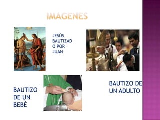 JESÚS
          BAUTIZAD
          O POR
          JUAN




                     BAUTIZO DE
BAUTIZO              UN ADULTO
DE UN
BEBÉ
 