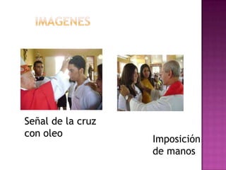Señal de la cruz
con oleo
                   Imposición
                   de manos
 