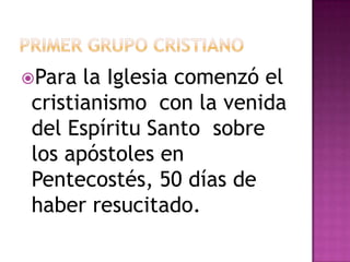 Para la Iglesia comenzó el
cristianismo con la venida
del Espíritu Santo sobre
los apóstoles en
Pentecostés, 50 días de
haber resucitado.
 