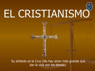 EL CRISTIANISMO



 Su símbolo es la Cruz (No hay amor más grande que
             dar la vida por los demás)
 
