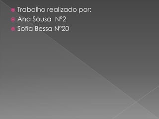  Trabalho realizado por:
 Ana Sousa Nº2
 Sofia Bessa Nº20
 