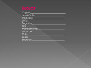 ÍNDICE
Origem_______________________________
Jesus Cristo___________________________
Tradições____________________________
Livro
Sagrado______________________________
Dez
Mandamentos_______________________
Local de
Culto_________________________ ______
Local
Sagrado_____________________________
 
