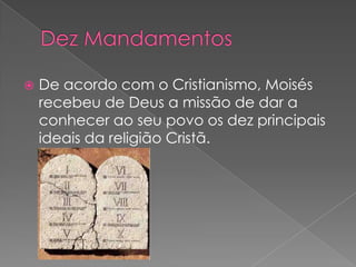    De acordo com o Cristianismo, Moisés
    recebeu de Deus a missão de dar a
    conhecer ao seu povo os dez principais
    ideais da religião Cristã.
 