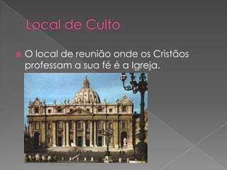    O local de reunião onde os Cristãos
    professam a sua fé é a Igreja.
 