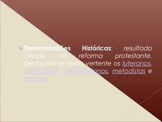 › Denominações Históricas: resultado
directo da reforma protestante.
Destacam-se nesta vertente os luteranos,
anglicanos , presbiterianos, metodistas e
batistas.
 