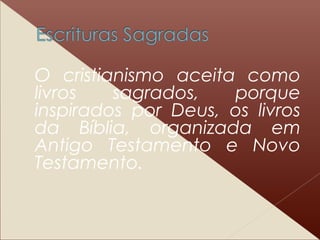 O cristianismo aceita como
livros sagrados, porque
inspirados por Deus, os livros
da Bíblia, organizada em
Antigo Testamento e Novo
Testamento.
 