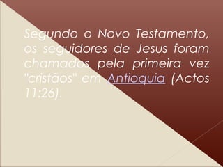 Segundo o Novo Testamento,
os seguidores de Jesus foram
chamados pela primeira vez
"cristãos" em Antioquia (Actos
11:26).
 