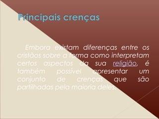 Embora existam diferenças entre os
cristãos sobre a forma como interpretam
certos aspectos da sua religião, é
também possível apresentar um
conjunto de crenças que são
partilhadas pela maioria deles.
 