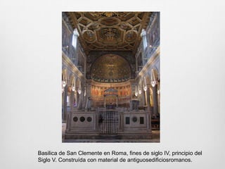 Basilica de San Clemente en Roma, fines de siglo IV, principio del
Siglo V. Construída con material de antiguosedificiosromanos.

 