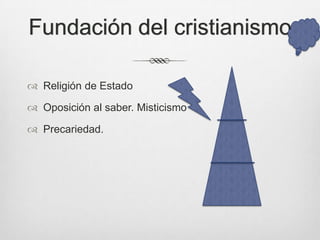 Fundación del cristianismo
 Religión de Estado
 Oposición al saber. Misticismo
 Precariedad.

 