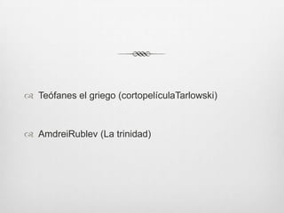  Teófanes el griego (cortopelículaTarlowski)

 AmdreiRublev (La trinidad)

 
