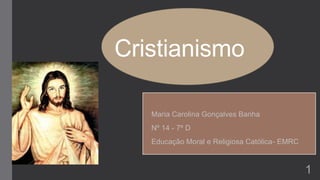 Cristianismo
Maria Carolina Gonçalves Banha
Nº 14 - 7º D
Educação Moral e Religiosa Católica- EMRC
1
 