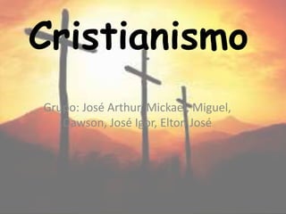 Cristianismo
Grupo: José Arthur, Mickael, Miguel,
Dawson, José Igor, Elton José
 