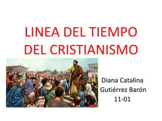 LINEA DEL TIEMPO
DEL CRISTIANISMO
Diana Catalina
Gutiérrez Barón
11-01
 