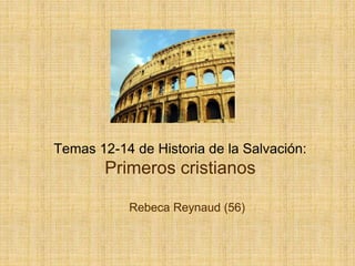 Temas 12-14 de Historia de la Salvación:
Primeros cristianos
Rebeca Reynaud (56)
 