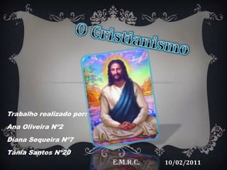 O Cristianismo Trabalho realizado por: Ana Oliveira Nº2 Diana Sequeira Nº7 Tânia Santos Nº20 E.M.R.C.10/02/2011 