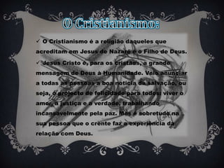 Esperamos que todos vós gostem. O Cristianismo:O Cristianismo é a religião daqueles que acreditam em Jesus de Nazaré é o Filho de Deus.