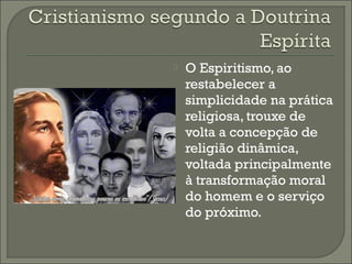 

O Espiritismo, ao
restabelecer a
simplicidade na prática
religiosa, trouxe de
volta a concepção de
religião dinâmica,
voltada principalmente
à transformação moral
do homem e o serviço
do próximo.

 