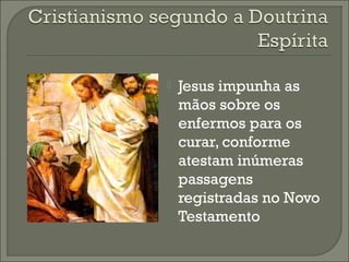 

Jesus impunha as
mãos sobre os
enfermos para os
curar, conforme
atestam inúmeras
passagens
registradas no Novo
Testamento

 