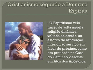 

. O Espiritismo veio

trazer de volta aquela
religião dinâmica,
voltada ao estudo, ao
esforço de renovação
interior, ao serviço em
favor do próximo, como
era praticada na Casa
do Caminho, descrita
em Atos dos Apóstolos.

 