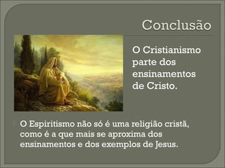 O Cristianismo
parte dos
ensinamentos
de Cristo.



O Espiritismo não só é uma religião cristã,
como é a que mais se aproxima dos
ensinamentos e dos exemplos de Jesus.

 