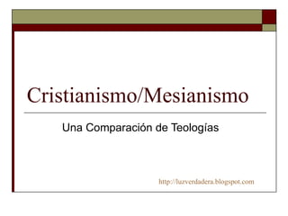 Cristianismo/Mesianismo Una Comparación de Teologías    http:// luzverdadera.blogspot.com 
