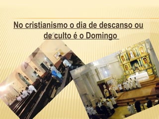 No cristianismo o dia de descanso ou
de culto é o Domingo
 